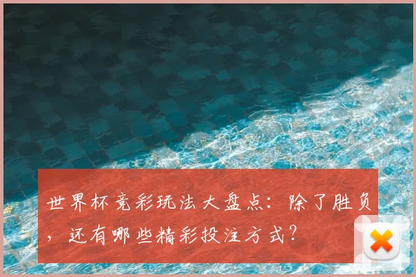 世界杯竞彩玩法大盘点：除了胜负，还有哪些精彩投注方式？