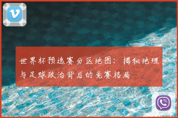 世界杯预选赛分区地图：揭秘地理与足球政治背后的竞赛格局