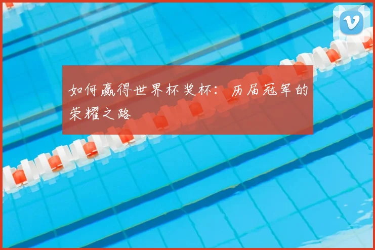 如何赢得世界杯奖杯:历届冠军的荣耀之路