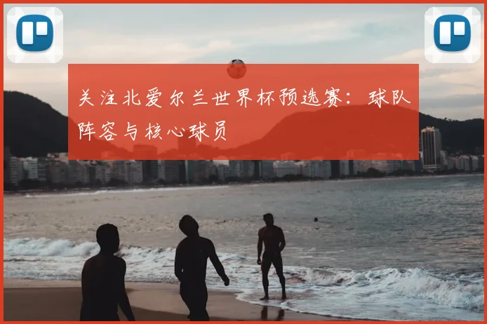关注北爱尔兰世界杯预选赛：球队阵容与核心球员
