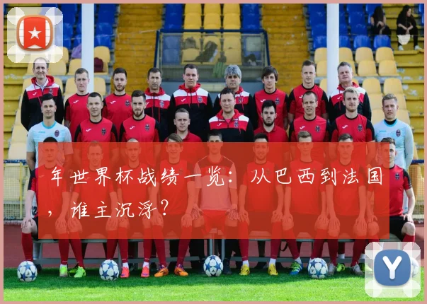 年世界杯战绩一览:从巴西到法国,谁主沉浮?
