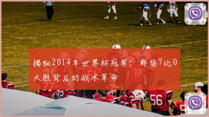 揭秘2014年世界杯冠军：那场7比0大胜背后的战术革命