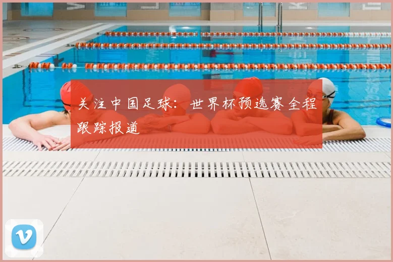 关注中国足球：世界杯预选赛全程跟踪报道