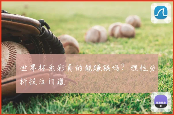 世界杯竞彩真的能赚钱吗？理性分析投注门道