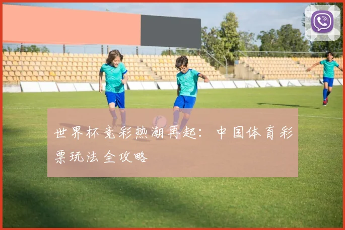 世界杯竞彩热潮再起：中国体育彩票玩法全攻略
