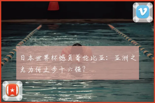 日本世界杯憾负哥伦比亚:亚洲之光为何止步十六强?