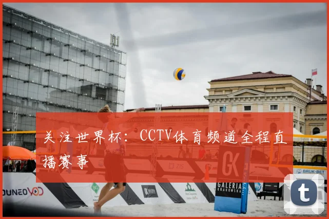 关注世界杯：CCTV体育频道全程直播赛事