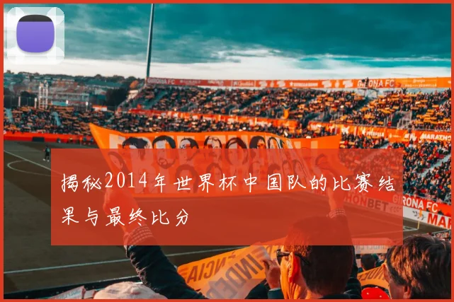 揭秘2014年世界杯中国队的比赛结果与最终比分